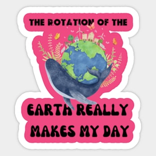 THE ROTATION OF THE EARTH REALLY MAKES MY DAY Sticker